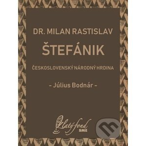 Dr. Milan Rastislav Štefánik — československý národný hrdina - Július Bodnár