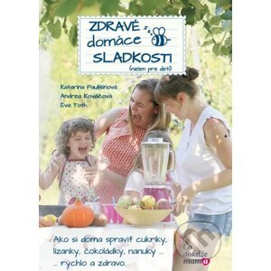 Zdravé domáce sladkosti (nielen pre deti) - Katarína Paulišinová, Andrea Kováčová, Eva Tóth