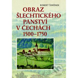 Obraz šlechtického panství v Čechách 1500–1750 - Robert Šimůnek