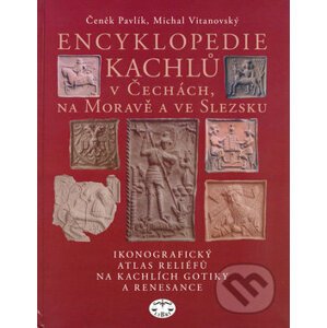Encyklopedie kachlů v Čechách, na Moravě a ve Slezsku - Čeněk Pavlík, Michal Vitanovský