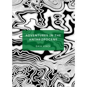 Adventures in the Anthropocene - Gaia Vince