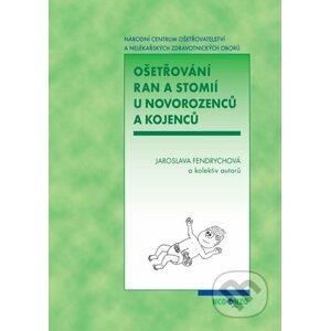Ošetřování ran a stomií u novorozenců a kojenců - Jaroslava Fendrychová a kolektiv autorů