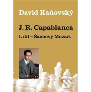 J. R. Capablanca: Šachový Mozart - David Kaňovský