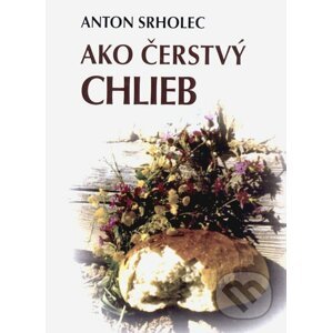 Ako čerstvý chlieb - Anton Srholec