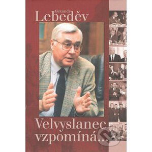 Velvyslanec vzpomíná - Alexandr Lebeděv