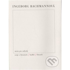 Místo pro náhody / II / Eseje o literatuře, hudbě a filosofii - Ingeborg Bachmannová