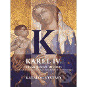 Karel IV. - císař z Boží milosti (katalog výstavy) - Správa Pražského hradu