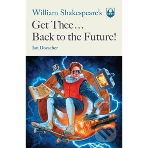 William Shakespeare's Get Thee Back to the Future! - Ian Doescher
