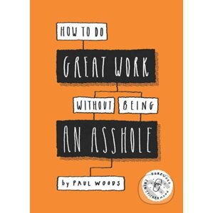 How to Do Great Work Without Being an Asshole - Paul Woods