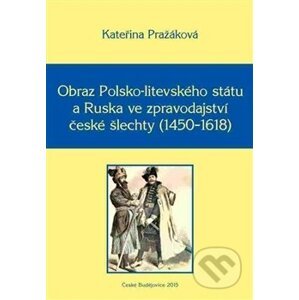 Obraz Polsko-litevského státu a Ruska ve zpravodajství české šlechty (1450–1618) - Kateřina Pražáková