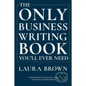 The Only Business Writing Book You'll Ever Need - Laura Brown, Rich Karlgaard