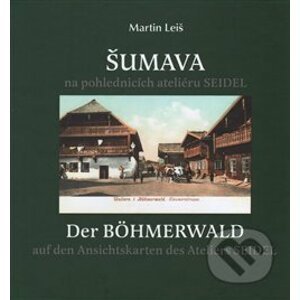 Šumava na pohlednicích ateliéru Seidel. Der Bohmerwald auf den Ansichtskarten des Ateliers Seidel. - Martin Leiš