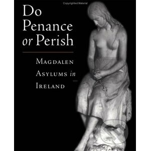 Do Penance or Perish: Magdalen Asylums in Ireland - Frances Finnegan