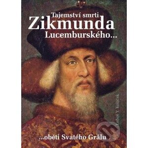 Tajemství smrti Zikmunda Lucemburského... - Luboš Y. Koláček