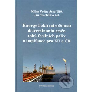 Energetická náročnost: determinanta změn toků fosilních paliv a implikace pro EU a ČR - Milan Vošta, Josef Bič, Jan Stuchlík a kol.