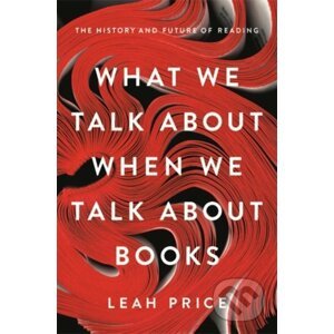 What We Talk About When We Talk About Books - Leah Price