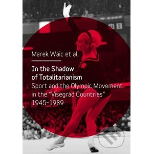 E-kniha In the Shadow of Totalitarism: Sport and the Olympic Movement in the - Marek Waic