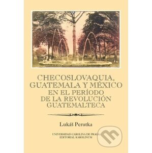 E-kniha Checoslovaquia, Guatemala y México en el Período de la Revolución Guatemalteca - Lukáš Perutka