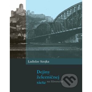 Dejiny železničnej siete na Slovensku - Ladislav Szojka