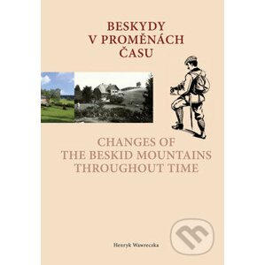 Beskydy v proměnách času /Changes of the Beskid Mountains Throughout Time - Henryk Wawreczka