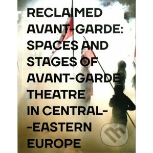 Reclaimed Avant-garde: Spaces and Stages of Avant-garde Theatre in Central-Eastern Europe - Zoltán Imre