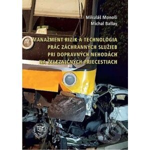 Manažment rizík a technológia prác záchranných služieb pri dopravných nehodách na železničných priecestiach - Mikuláš Monoši, Michal Ballay
