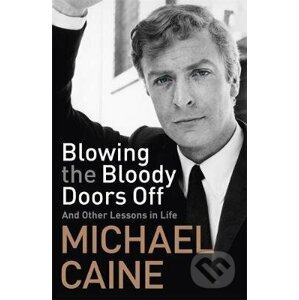 Blowing the Bloody Doors Off : And Other Lessons in Life - Michael Caine