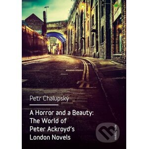 E-kniha A Horror and a Beauty: The World of Peter Ackroyd's London Novels - Petr Chalupský