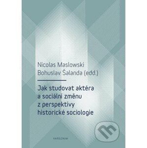 E-kniha Jak studovat aktéra a sociální změnu z perspektivy historické sociologie - Nicolas Maslowski, Bohuslav Šalanda