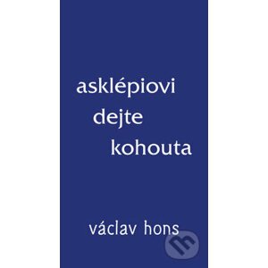 Asklépiovi dejte kohouta - Václav Hons