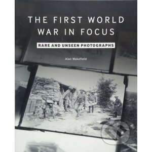 First World War in Focus - Alan Wakefield