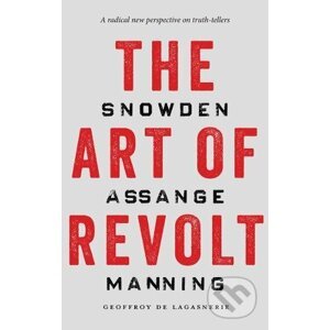 The Art of Revolt: Snowden, Assange, Manning - Geoffroy De Lagasnerie