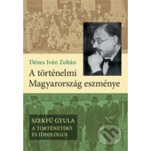 A történelmi Magyarország eszménye - Iván Zoltán Dénes