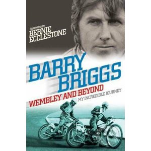 Wembley and Beyond: My Incredible Journey - Barry Briggs