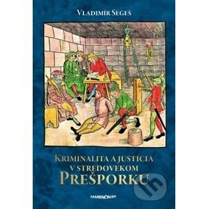 Kriminalita a justícia v stredovekom Prešporku - Vladimír Segeš