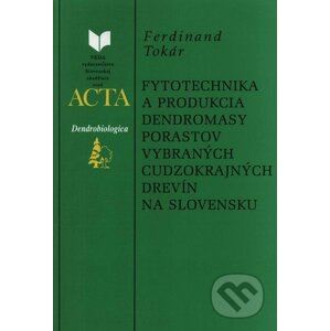 Fytotechnika a produkcia dendromasy porastov vybraných cudzokrajných drevín na Slovensku - Ferdinand Tokár