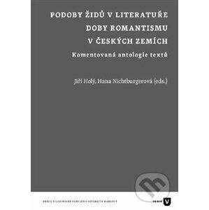 Podoby Židů v literatuře doby romantismu v českých zemích - Jiří Holý, Hana Nichtburgerová