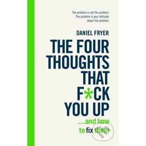 The Four Thoughts That F*** You Up ... and How to Fix Them - Daniel Fryer