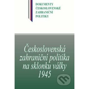Československá zahraniční politika na sklonku války 1945 - Blanka Jedličková, Jan Kuklík, Jan Němeček, Daniela Němečková