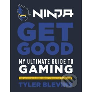 Ninja: Get Good: My Ultimate Guide to Gaming - Tyler ‘Ninja’ Blevins