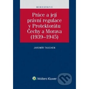 Práce a její právní regulace v Protektorátu Čechy a Morava - Jaromír Tauchen