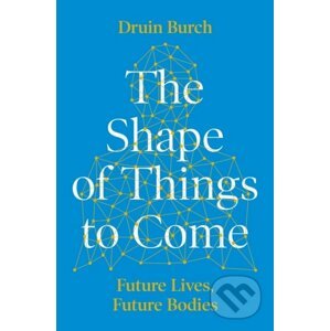 The Shape of Things to Come - Druin Burch