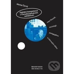 Digitální kompetence v transdisciplinárním nahlédnutí: mezi filosofií, sociologií, pedagogikou a informační vědou - Michal Černý