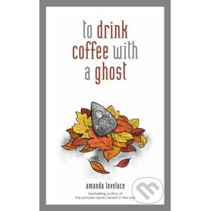 To drink coffee with a ghost - Amanda Lovelace