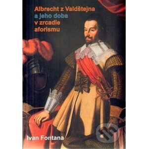 Albrecht z Valdštejna a jeho doba v zrcadle aforismu - Ivan Fontana