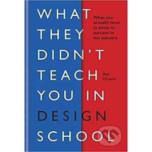 What They Didn't Teach You in Design School - Phil Cleaver