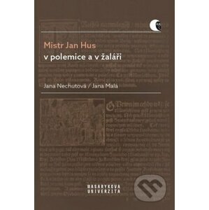 Mistr Jan Hus v polemice a v žaláři - Jana Malá, Jana Nechutová