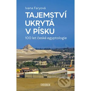 Tajemství ukrytá v písku – 100 let české egyptologie - Ivana Faryová