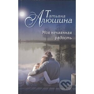 Moya nechayannaya radost - Tatiana Alushina