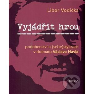 Vyjádřit hrou: podobenství a (sebe)stylizace v dramatu Václava Havla - Libor Vodička